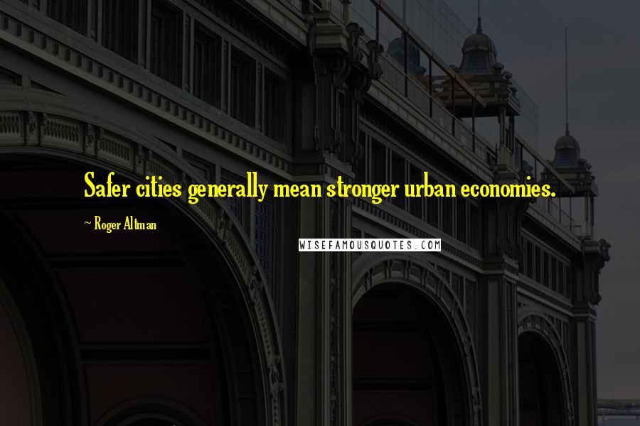 Roger Altman Quotes: Safer cities generally mean stronger urban economies.