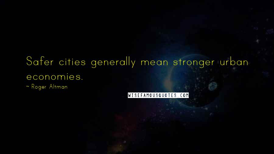 Roger Altman Quotes: Safer cities generally mean stronger urban economies.