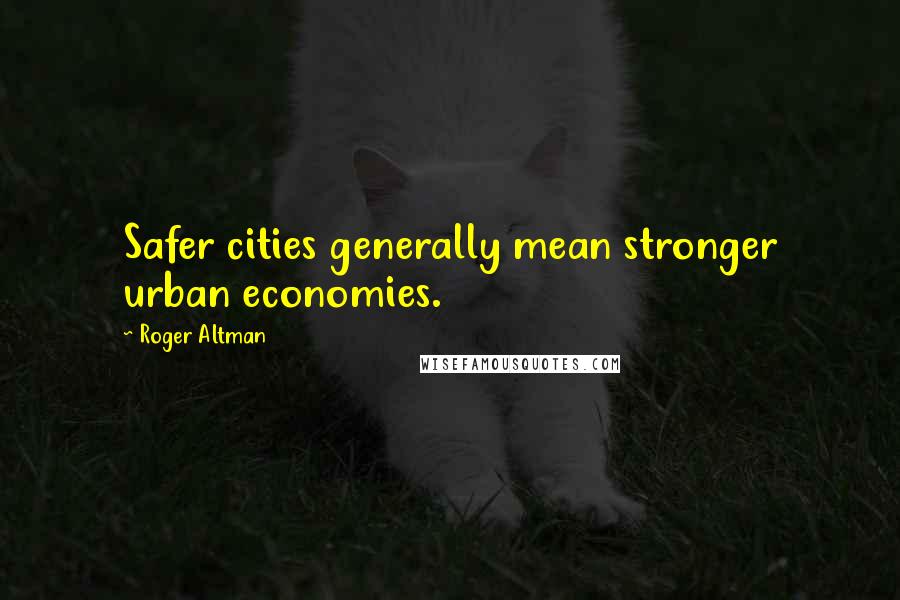 Roger Altman Quotes: Safer cities generally mean stronger urban economies.