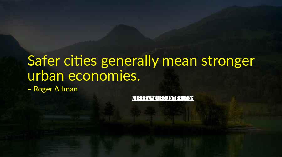 Roger Altman Quotes: Safer cities generally mean stronger urban economies.
