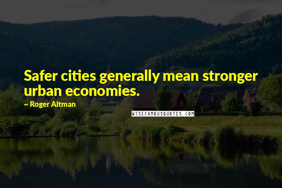 Roger Altman Quotes: Safer cities generally mean stronger urban economies.