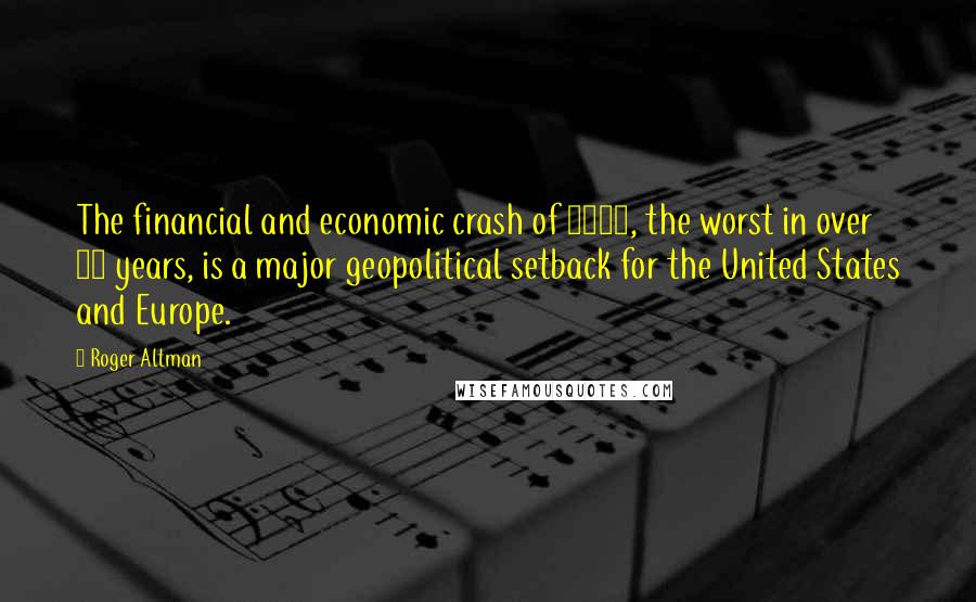 Roger Altman Quotes: The financial and economic crash of 2008, the worst in over 75 years, is a major geopolitical setback for the United States and Europe.