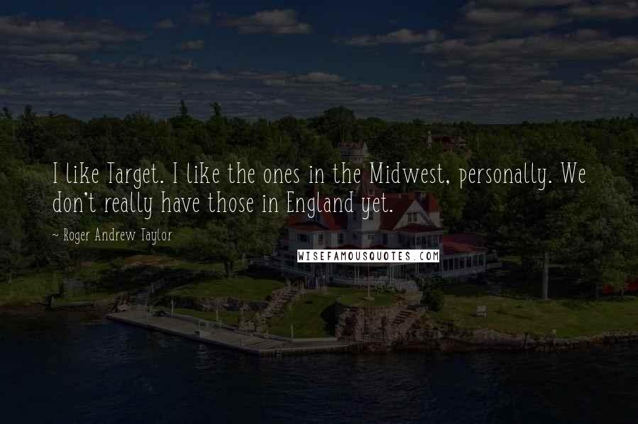 Roger Andrew Taylor Quotes: I like Target. I like the ones in the Midwest, personally. We don't really have those in England yet.