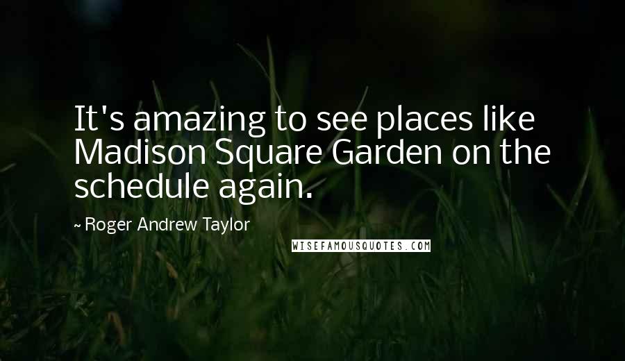 Roger Andrew Taylor Quotes: It's amazing to see places like Madison Square Garden on the schedule again.