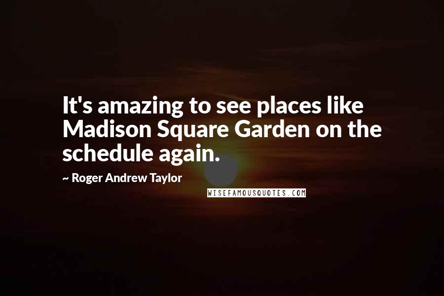 Roger Andrew Taylor Quotes: It's amazing to see places like Madison Square Garden on the schedule again.