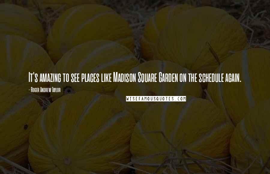 Roger Andrew Taylor Quotes: It's amazing to see places like Madison Square Garden on the schedule again.