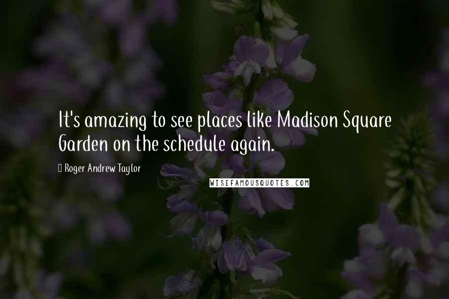 Roger Andrew Taylor Quotes: It's amazing to see places like Madison Square Garden on the schedule again.