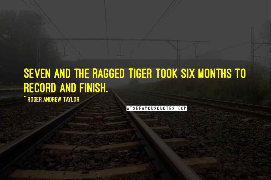 Roger Andrew Taylor Quotes: Seven and the Ragged Tiger took six months to record and finish.