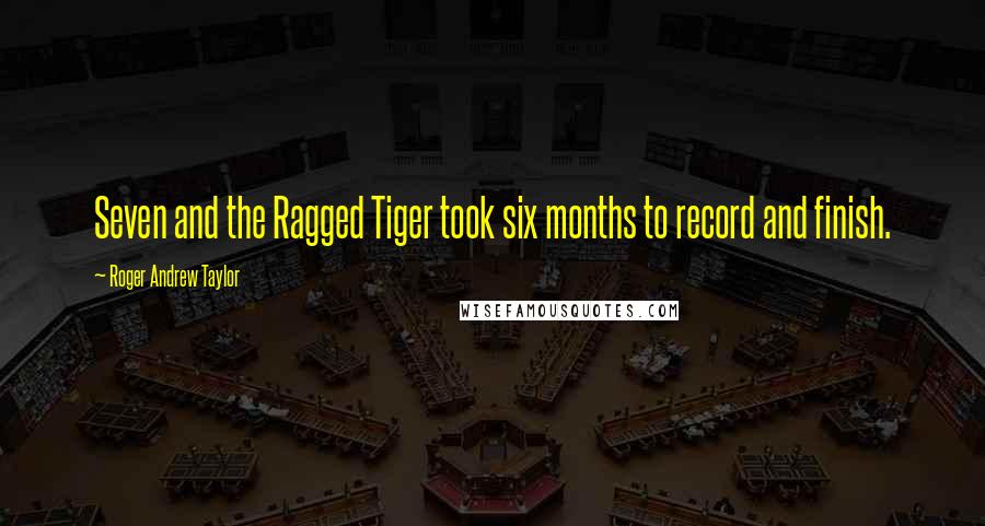 Roger Andrew Taylor Quotes: Seven and the Ragged Tiger took six months to record and finish.
