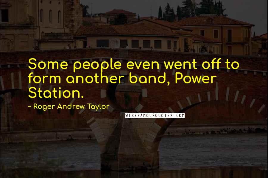 Roger Andrew Taylor Quotes: Some people even went off to form another band, Power Station.