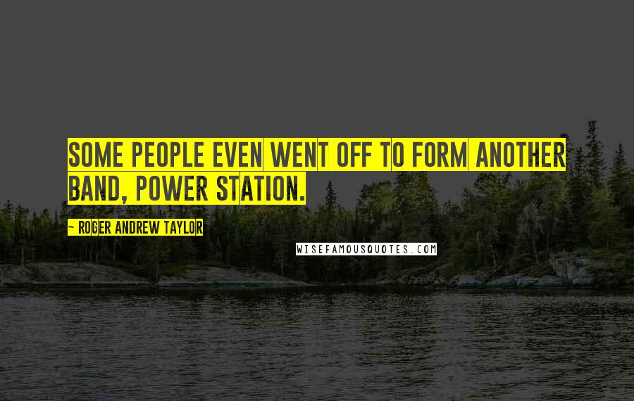 Roger Andrew Taylor Quotes: Some people even went off to form another band, Power Station.