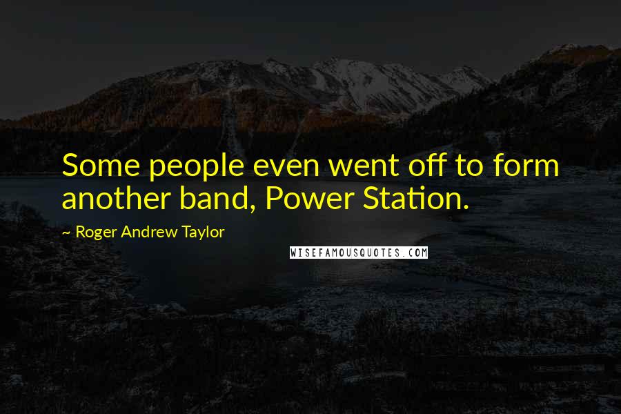 Roger Andrew Taylor Quotes: Some people even went off to form another band, Power Station.