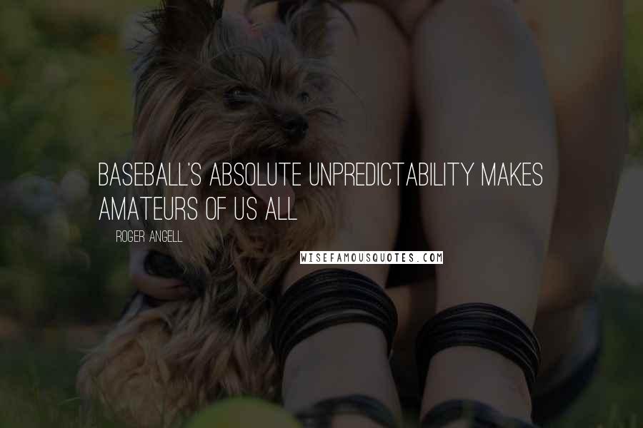 Roger Angell Quotes: Baseball's absolute unpredictability makes amateurs of us all