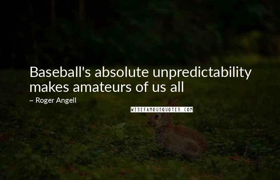 Roger Angell Quotes: Baseball's absolute unpredictability makes amateurs of us all