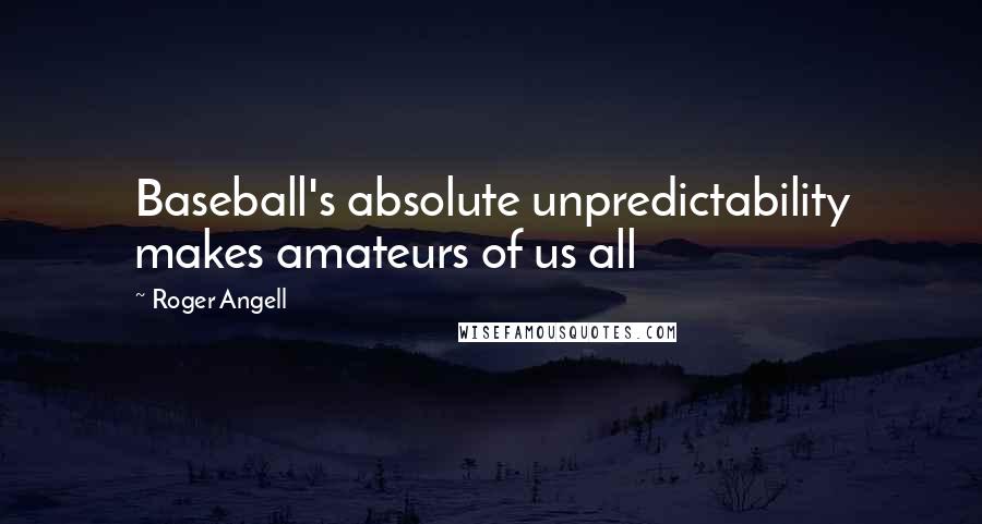 Roger Angell Quotes: Baseball's absolute unpredictability makes amateurs of us all