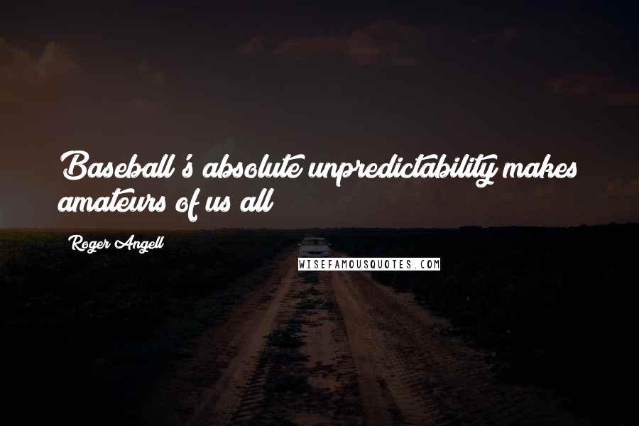 Roger Angell Quotes: Baseball's absolute unpredictability makes amateurs of us all