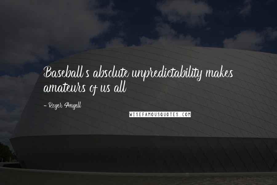 Roger Angell Quotes: Baseball's absolute unpredictability makes amateurs of us all