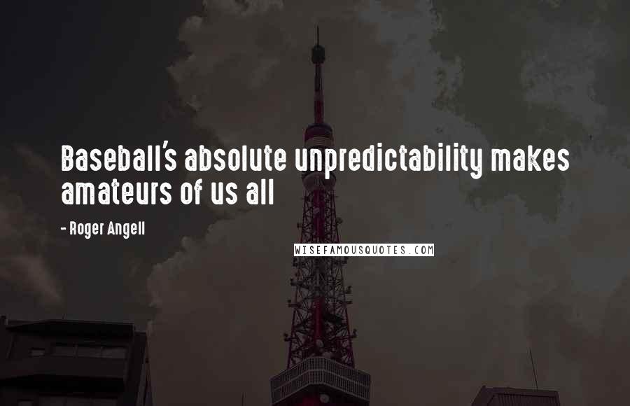 Roger Angell Quotes: Baseball's absolute unpredictability makes amateurs of us all