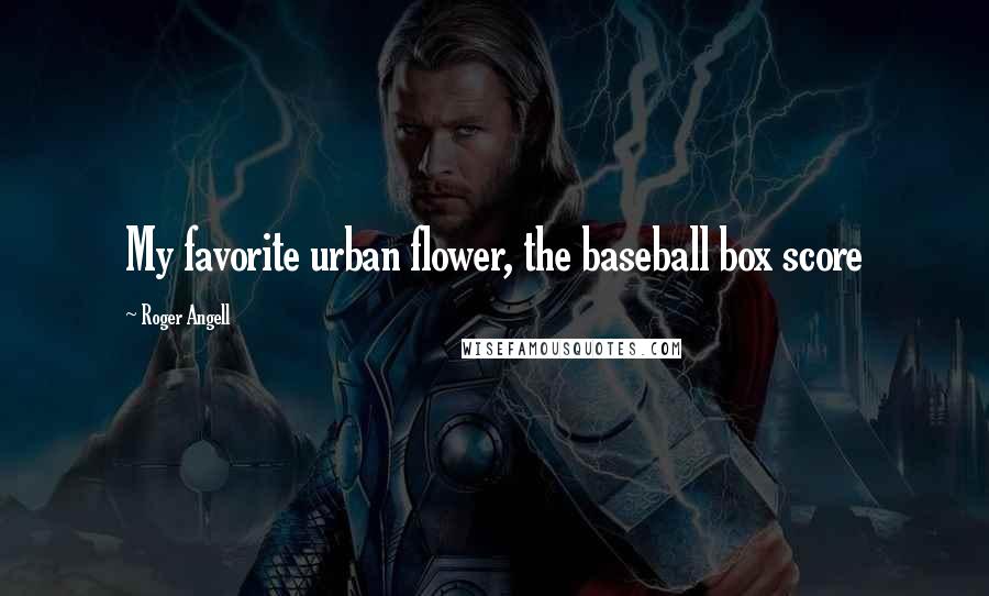 Roger Angell Quotes: My favorite urban flower, the baseball box score