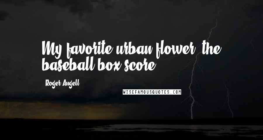 Roger Angell Quotes: My favorite urban flower, the baseball box score