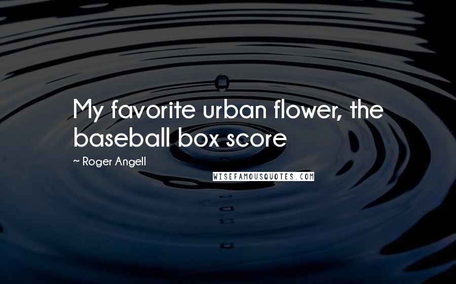 Roger Angell Quotes: My favorite urban flower, the baseball box score