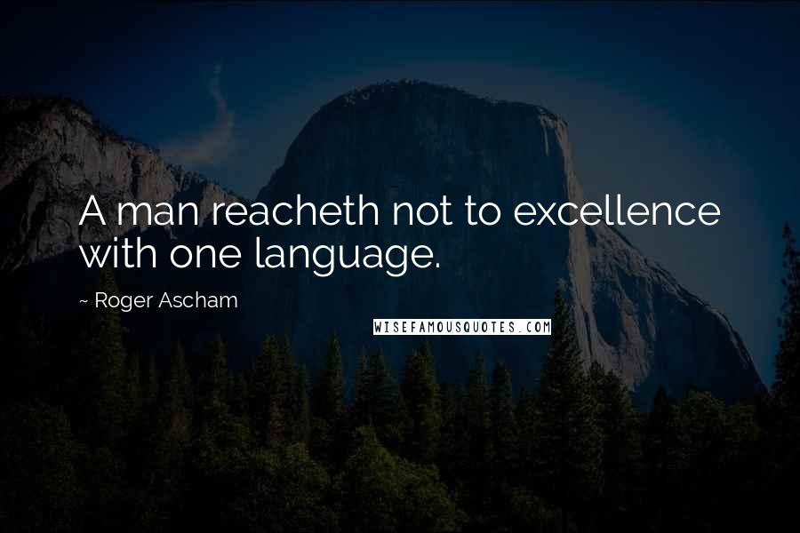 Roger Ascham Quotes: A man reacheth not to excellence with one language.