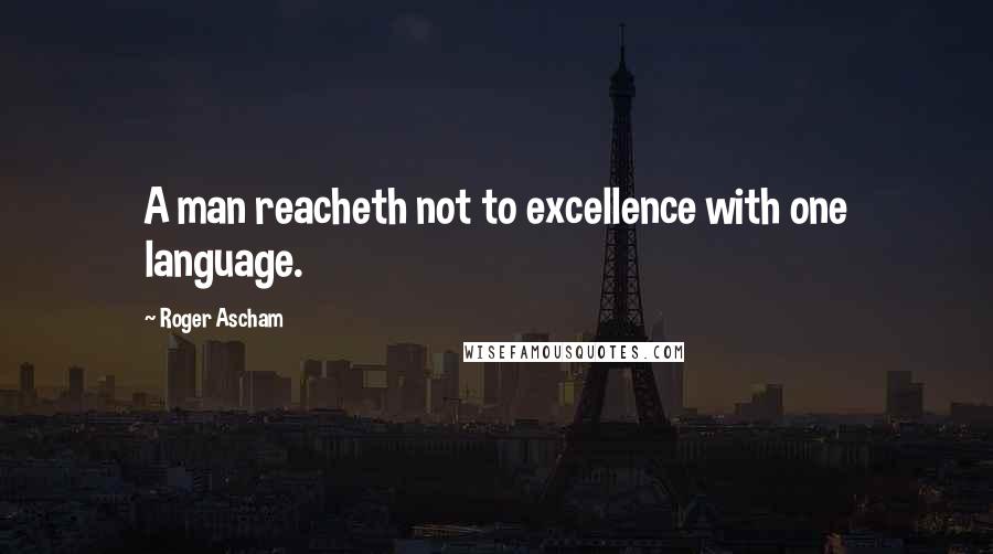 Roger Ascham Quotes: A man reacheth not to excellence with one language.