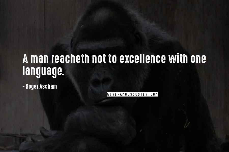 Roger Ascham Quotes: A man reacheth not to excellence with one language.
