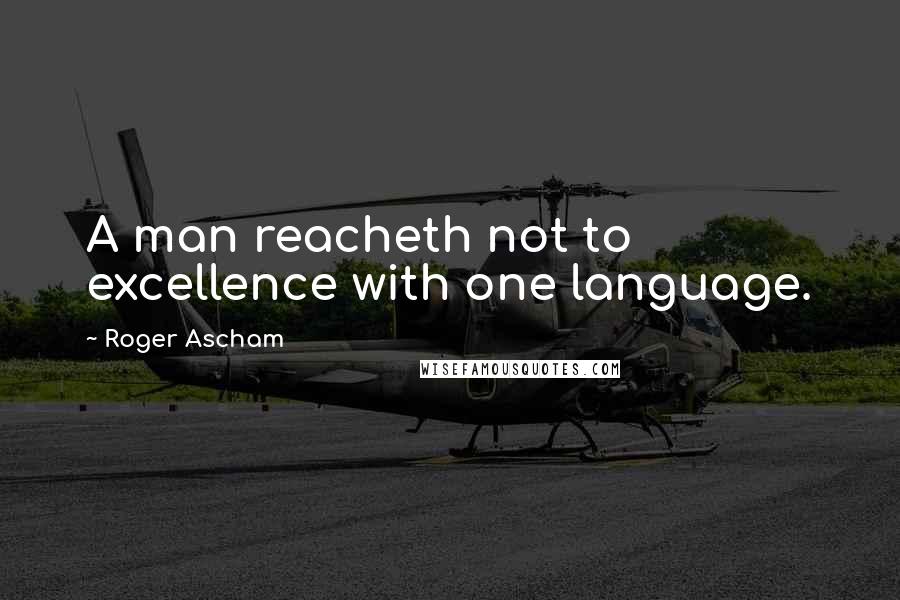 Roger Ascham Quotes: A man reacheth not to excellence with one language.