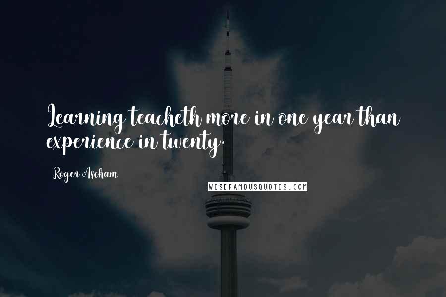 Roger Ascham Quotes: Learning teacheth more in one year than experience in twenty.