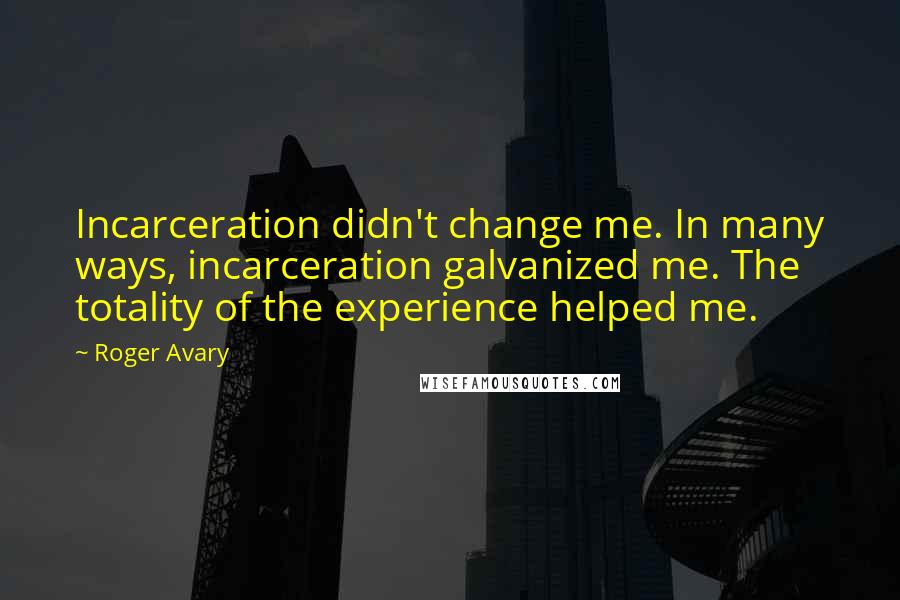 Roger Avary Quotes: Incarceration didn't change me. In many ways, incarceration galvanized me. The totality of the experience helped me.