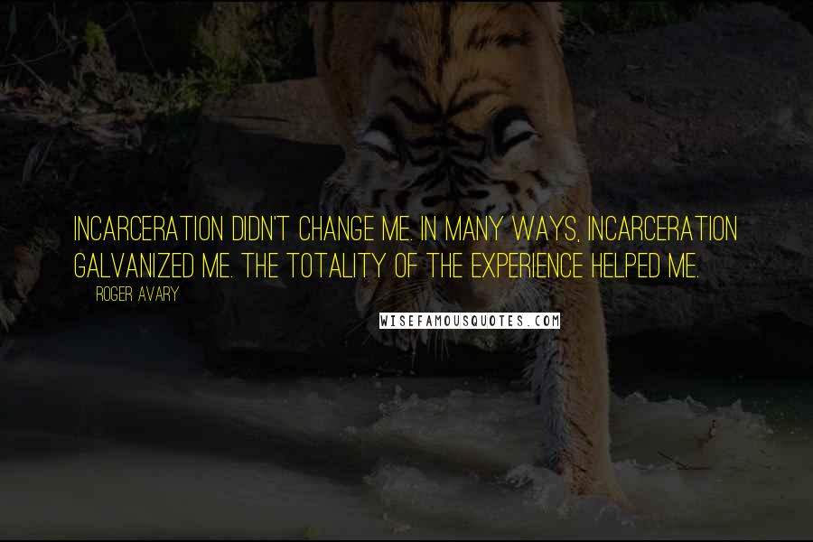 Roger Avary Quotes: Incarceration didn't change me. In many ways, incarceration galvanized me. The totality of the experience helped me.