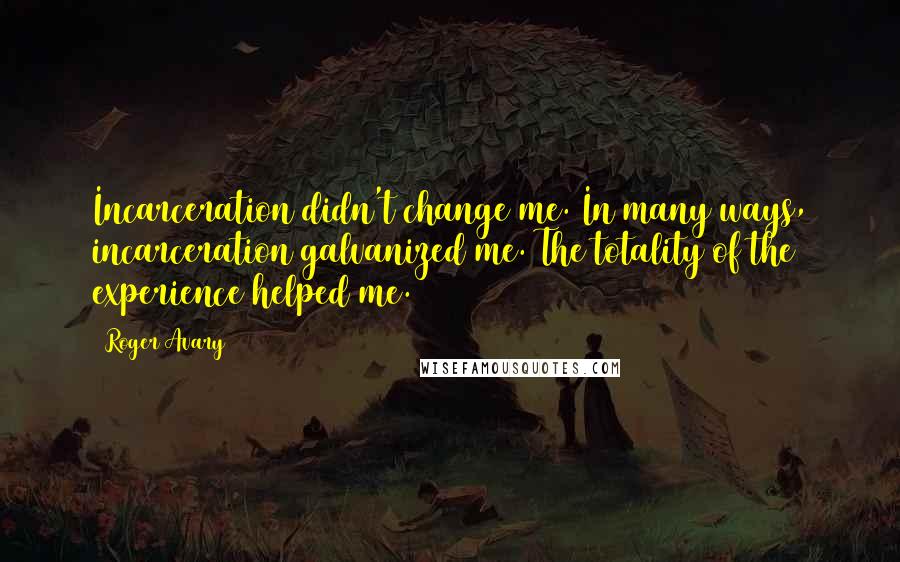 Roger Avary Quotes: Incarceration didn't change me. In many ways, incarceration galvanized me. The totality of the experience helped me.