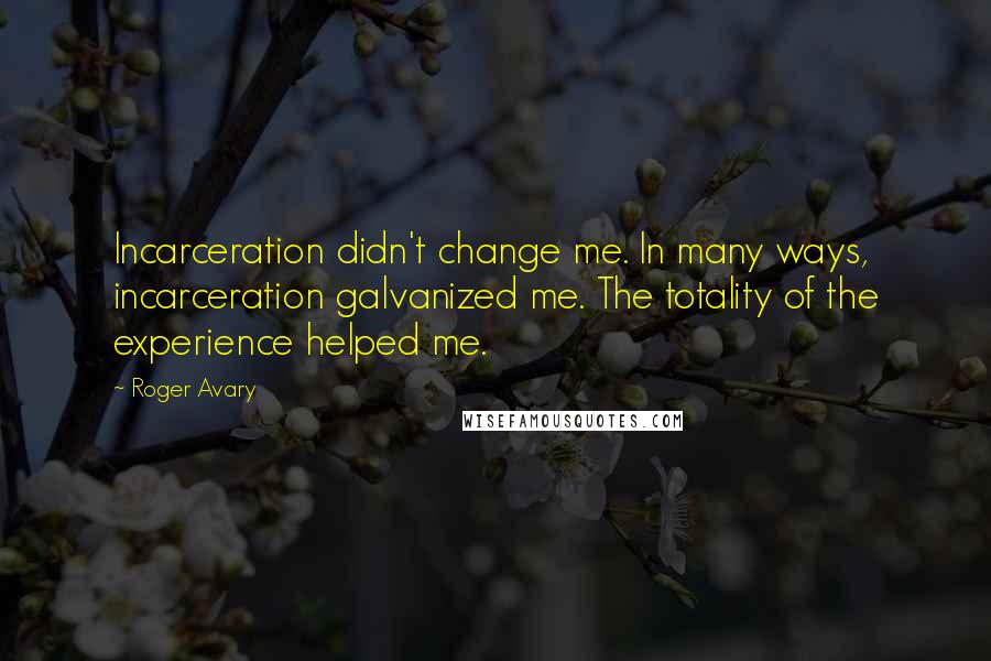 Roger Avary Quotes: Incarceration didn't change me. In many ways, incarceration galvanized me. The totality of the experience helped me.