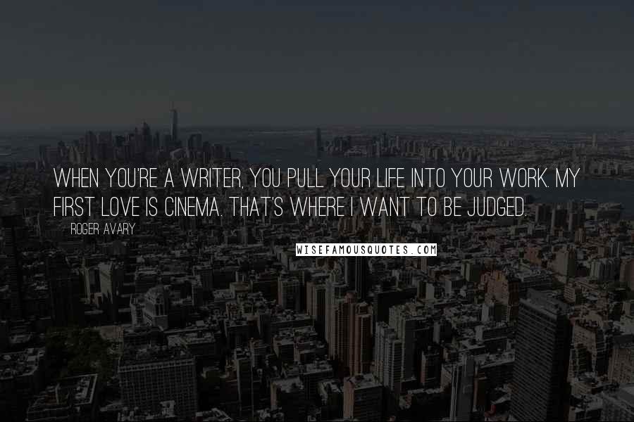 Roger Avary Quotes: When you're a writer, you pull your life into your work. My first love is cinema. That's where I want to be judged.