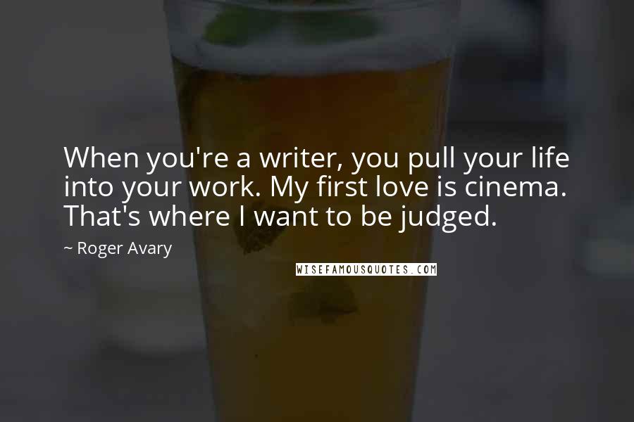 Roger Avary Quotes: When you're a writer, you pull your life into your work. My first love is cinema. That's where I want to be judged.