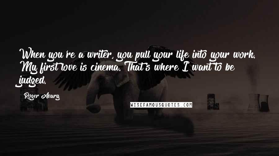 Roger Avary Quotes: When you're a writer, you pull your life into your work. My first love is cinema. That's where I want to be judged.