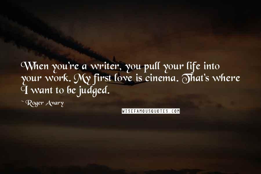 Roger Avary Quotes: When you're a writer, you pull your life into your work. My first love is cinema. That's where I want to be judged.