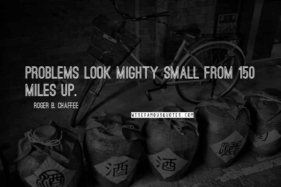 Roger B. Chaffee Quotes: Problems look mighty small from 150 miles up.