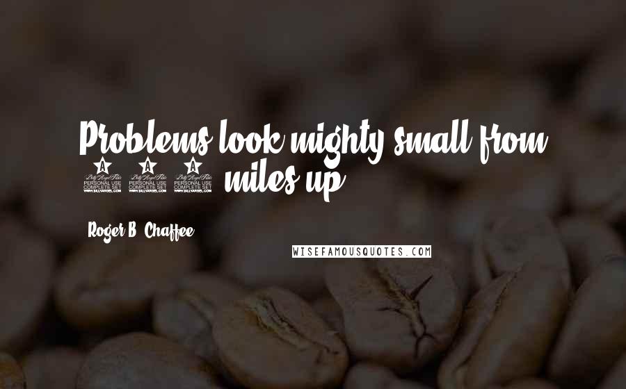 Roger B. Chaffee Quotes: Problems look mighty small from 150 miles up.