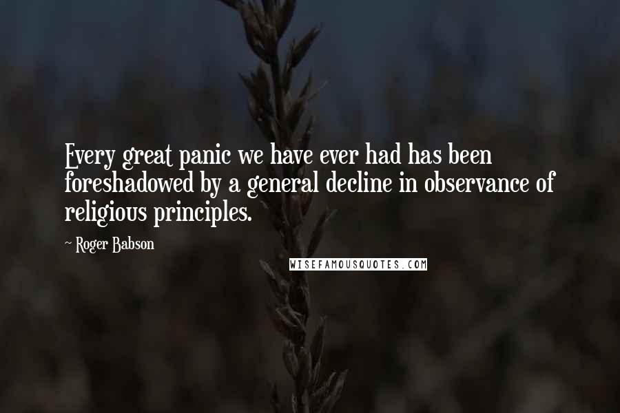 Roger Babson Quotes: Every great panic we have ever had has been foreshadowed by a general decline in observance of religious principles.