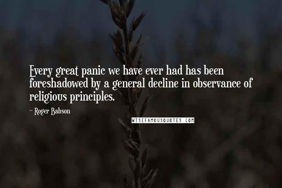 Roger Babson Quotes: Every great panic we have ever had has been foreshadowed by a general decline in observance of religious principles.