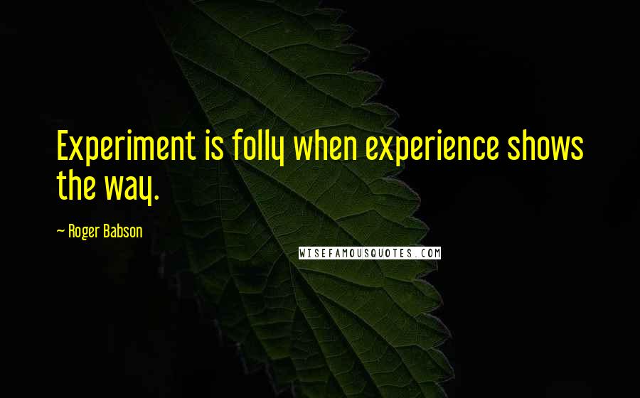 Roger Babson Quotes: Experiment is folly when experience shows the way.