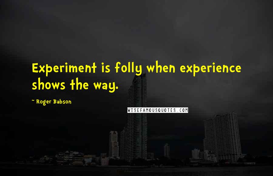 Roger Babson Quotes: Experiment is folly when experience shows the way.