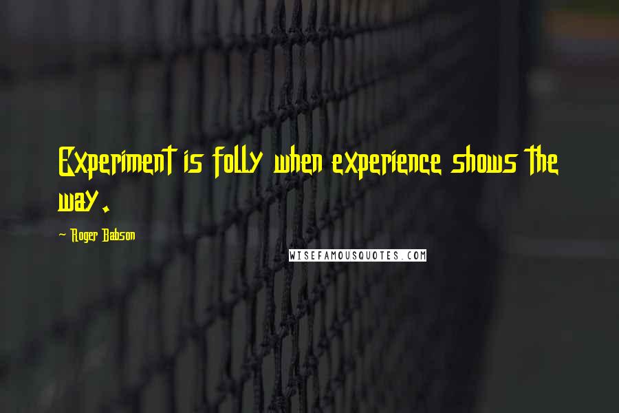 Roger Babson Quotes: Experiment is folly when experience shows the way.