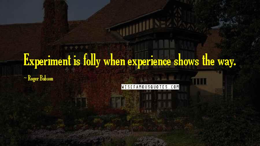 Roger Babson Quotes: Experiment is folly when experience shows the way.