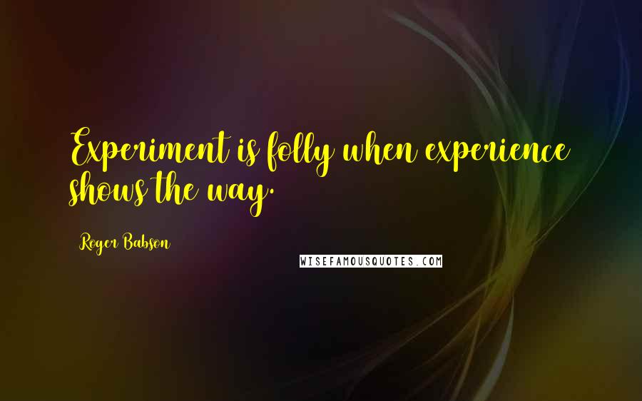 Roger Babson Quotes: Experiment is folly when experience shows the way.