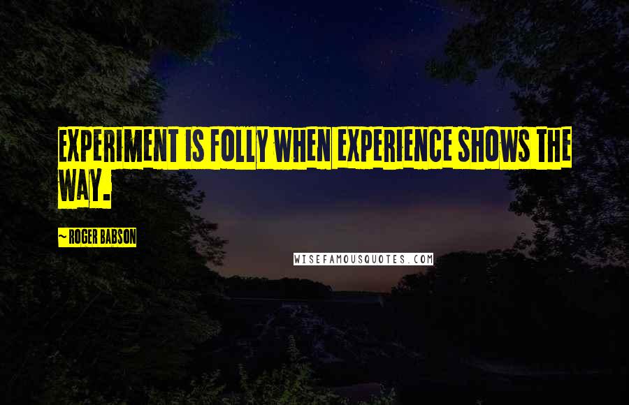 Roger Babson Quotes: Experiment is folly when experience shows the way.