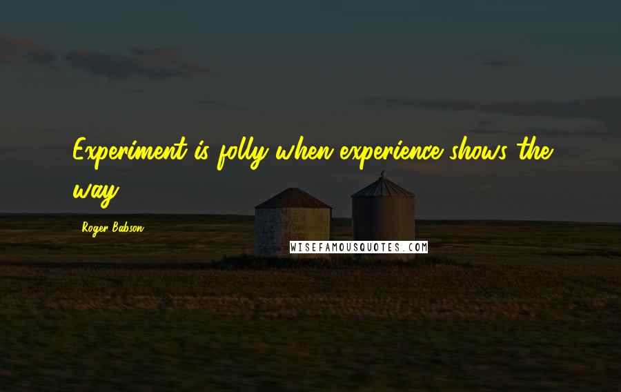 Roger Babson Quotes: Experiment is folly when experience shows the way.