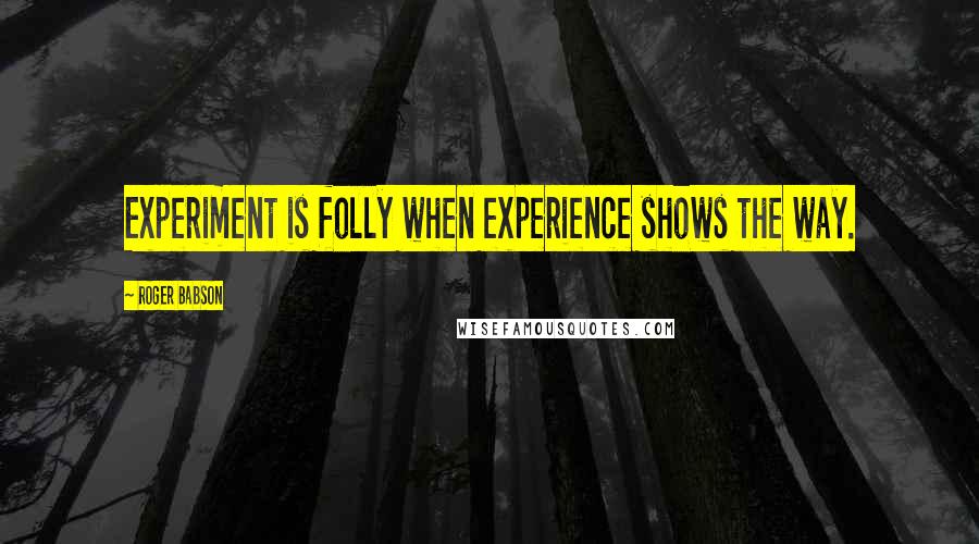 Roger Babson Quotes: Experiment is folly when experience shows the way.